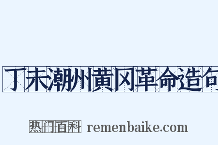 丁未潮州黄冈革命造句是什么意思的图片